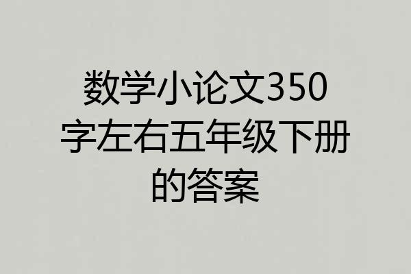 数学小论文350字左右五年级下册的答案