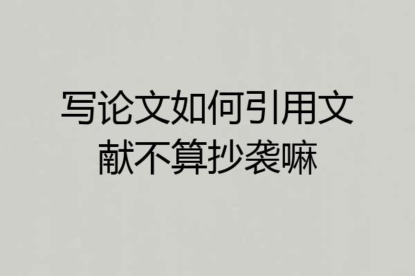 写论文如何引用文献不算抄袭嘛