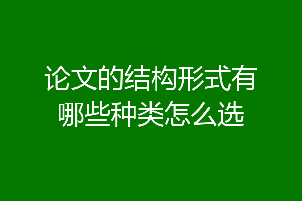 论文的结构形式有哪些种类怎么选