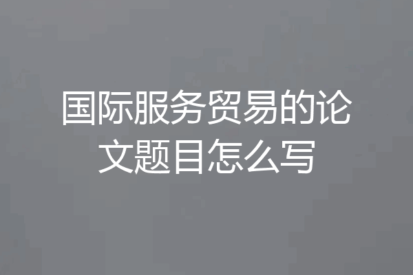 国际服务贸易的论文题目怎么写