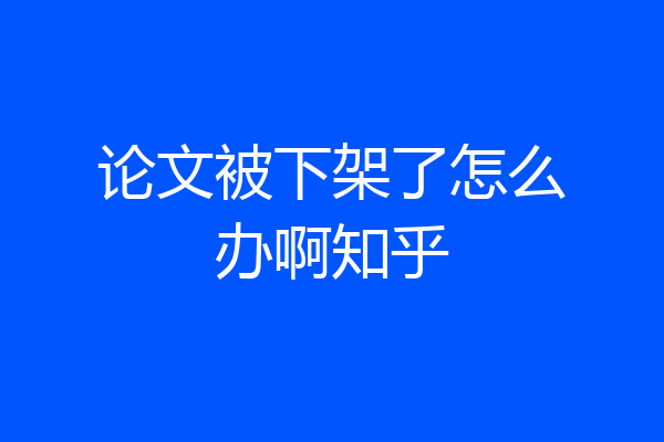 论文被下架了怎么办啊知乎