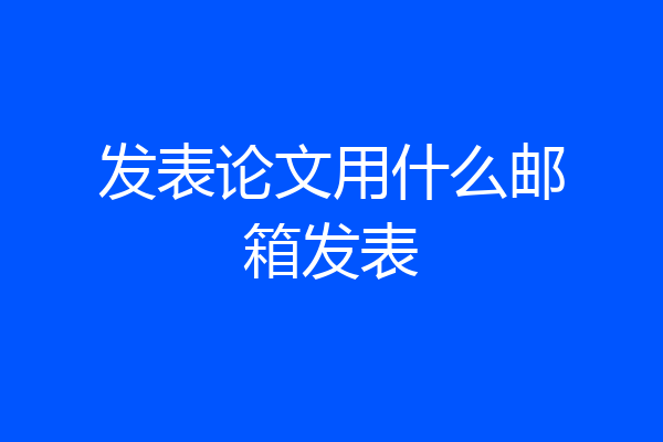 发表论文用什么邮箱发表