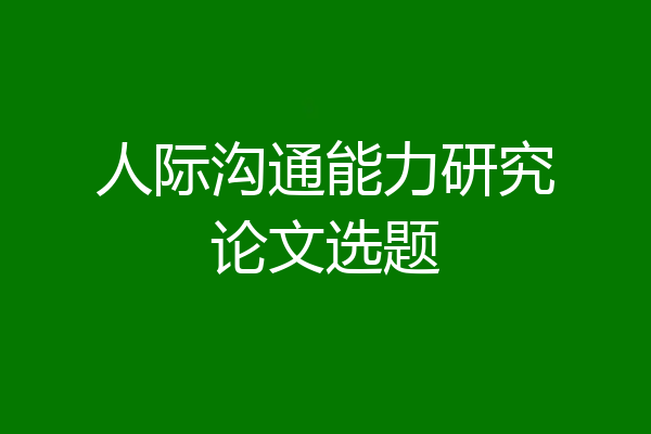 人际沟通能力研究论文选题