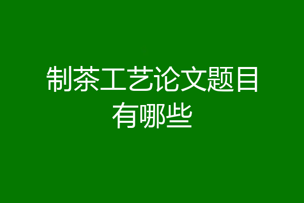 制茶工艺论文题目有哪些