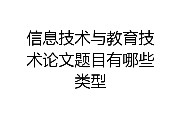 信息技术与教育技术论文题目有哪些类型