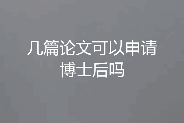 几篇论文可以申请博士后吗