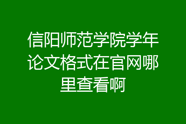 信阳师范学院学年论文格式在官网哪里查看啊