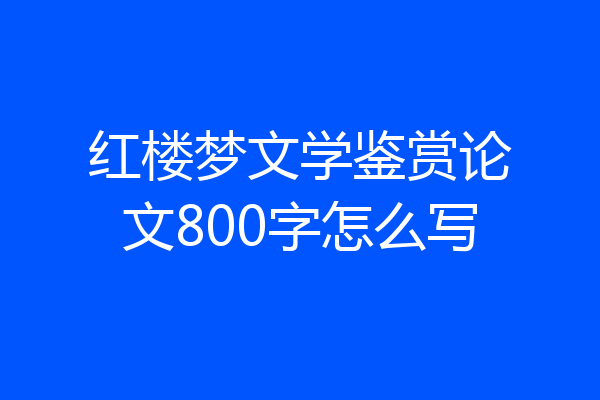 红楼梦文学鉴赏论文800字怎么写
