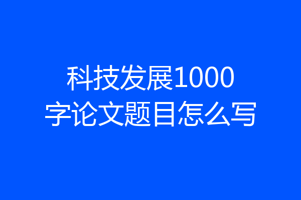科技发展1000字论文题目怎么写