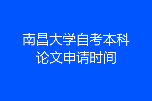 南昌大学自考本科论文申请时间