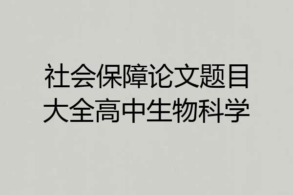 社会保障论文题目大全高中生物科学