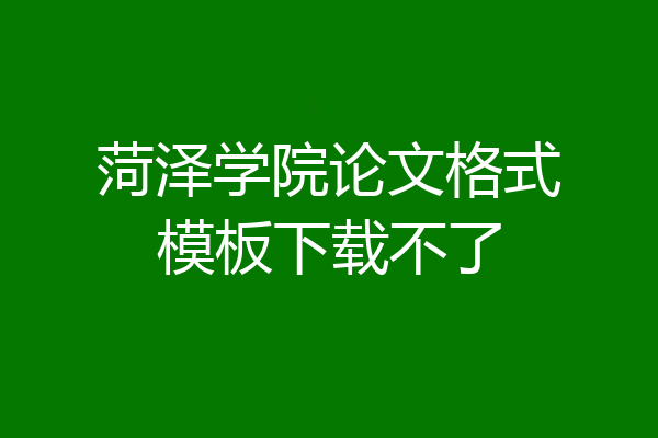 菏泽学院论文格式模板下载不了