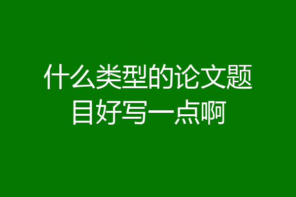 什么类型的论文题目好写一点啊