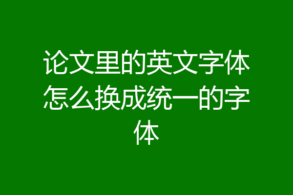 论文里的英文字体怎么换成统一的字体
