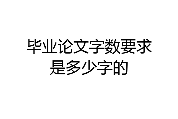 毕业论文字数要求是多少字的