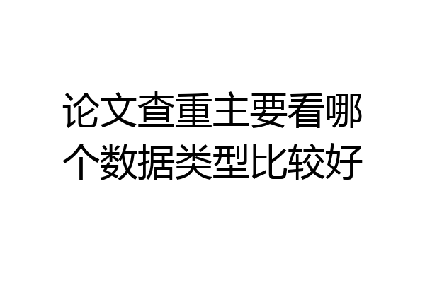 论文查重主要看哪个数据类型比较好