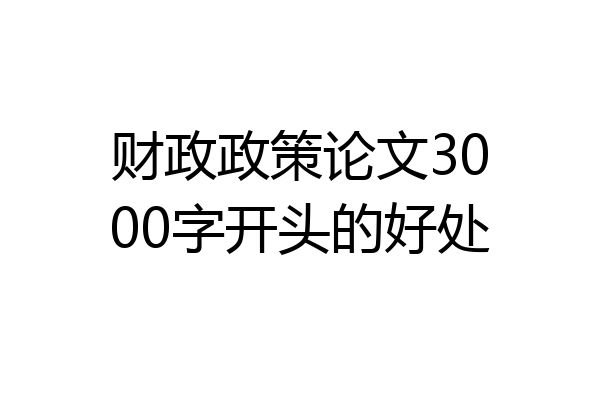 财政政策论文3000字开头的好处