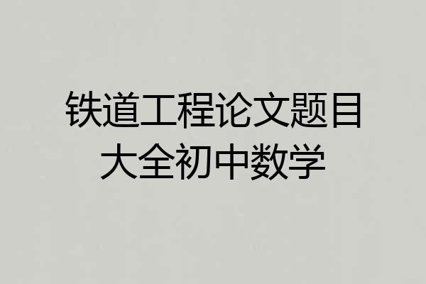 铁道工程论文题目大全初中数学