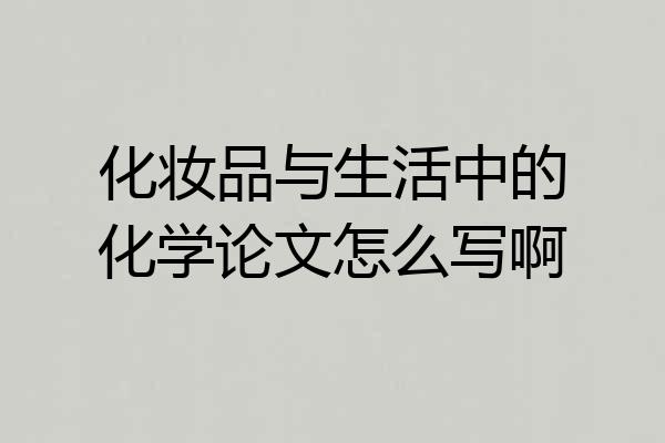 化妆品与生活中的化学论文怎么写啊