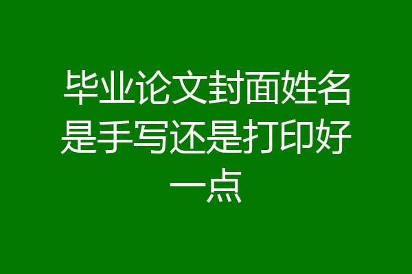 毕业论文封面姓名是手写还是打印好一点