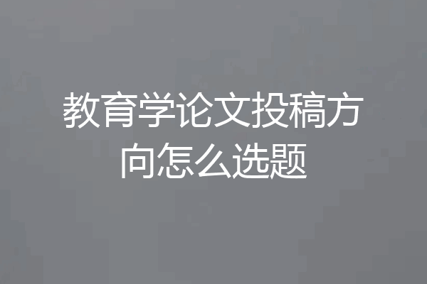 教育学论文投稿方向怎么选题