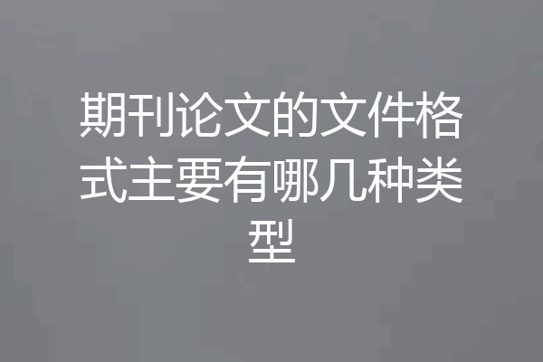 期刊论文的文件格式主要有哪几种类型