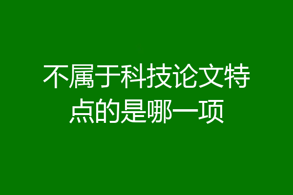 不属于科技论文特点的是哪一项