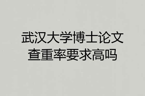 武汉大学博士论文查重率要求高吗