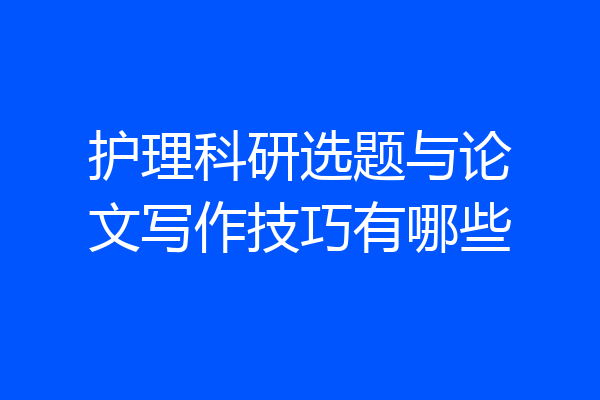 护理科研选题与论文写作技巧有哪些