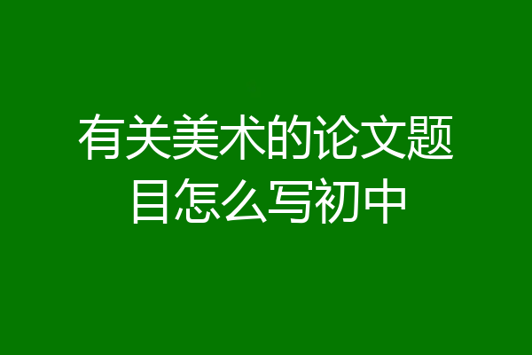 有关美术的论文题目怎么写初中