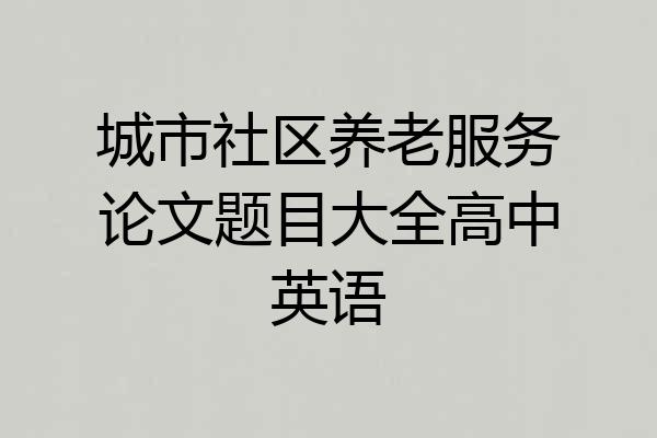 城市社区养老服务论文题目大全高中英语