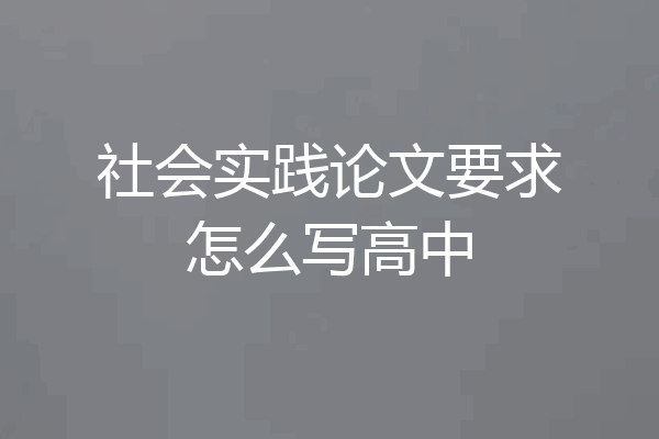 社会实践论文要求怎么写高中