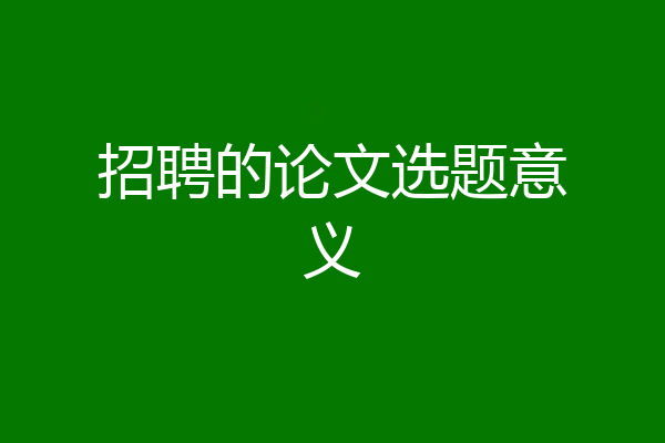 招聘的论文选题意义