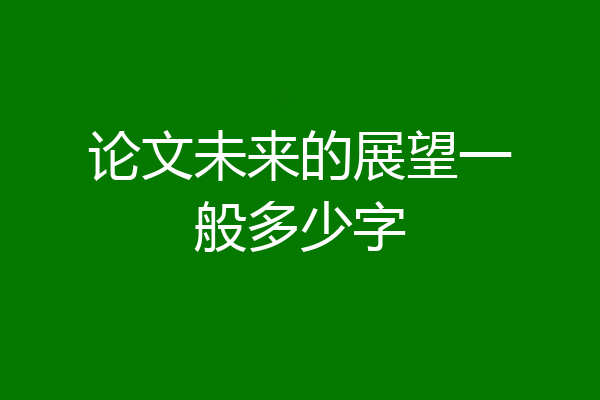 论文未来的展望一般多少字