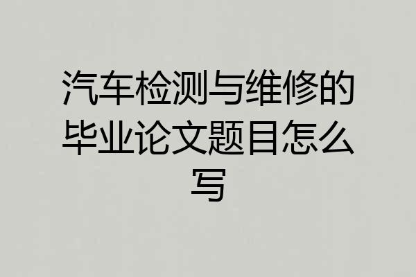 汽车检测与维修的毕业论文题目怎么写