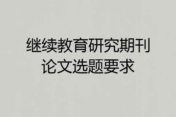 继续教育研究期刊论文选题要求