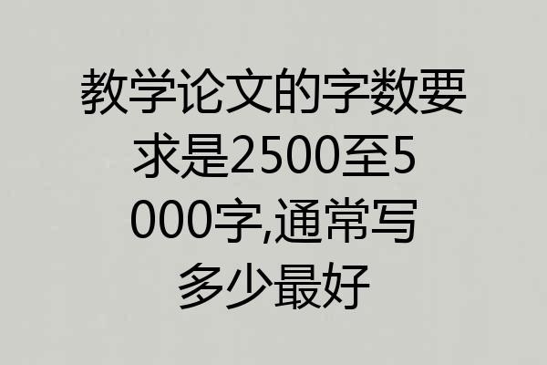 教学论文的字数要求是2500至5000字,通常写多少最好