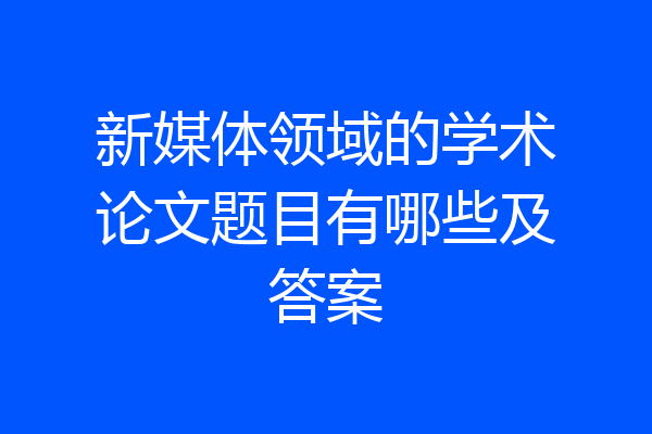 新媒体领域的学术论文题目有哪些及答案