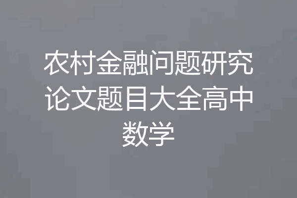 农村金融问题研究论文题目大全高中数学