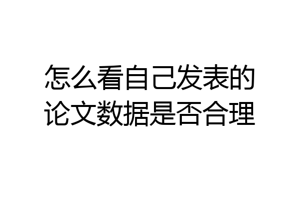 怎么看自己发表的论文数据是否合理