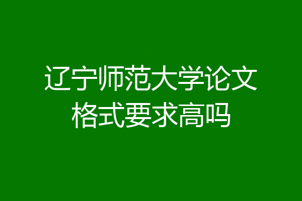 辽宁师范大学论文格式要求高吗