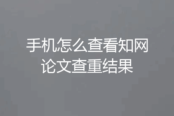 手机怎么查看知网论文查重结果