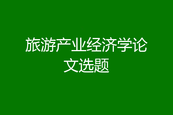 旅游产业经济学论文选题