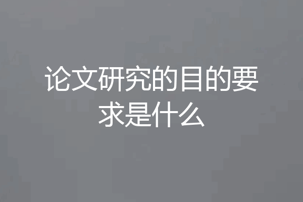 论文研究的目的要求是什么
