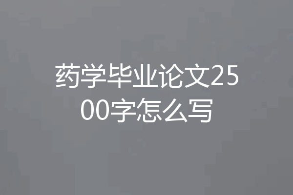 药学毕业论文2500字怎么写