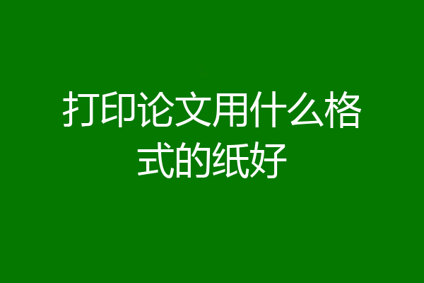打印论文用什么格式的纸好
