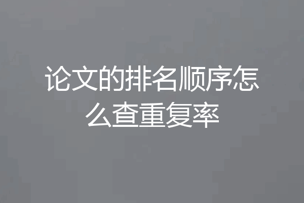 论文的排名顺序怎么查重复率