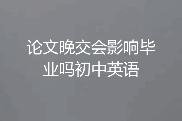 论文晚交会影响毕业吗初中英语