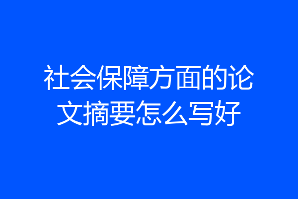 社会保障方面的论文摘要怎么写好