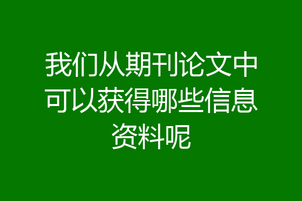 我们从期刊论文中可以获得哪些信息资料呢
